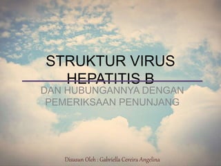 STRUKTUR VIRUS
HEPATITIS B
DAN HUBUNGANNYA DENGAN
PEMERIKSAAN PENUNJANG
Disusun Oleh : Gabriella Cereira Angelina
 
