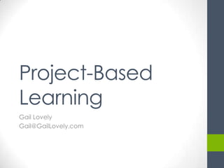 Project-Based
Learning
Gail Lovely
Gail@GailLovely.com
 