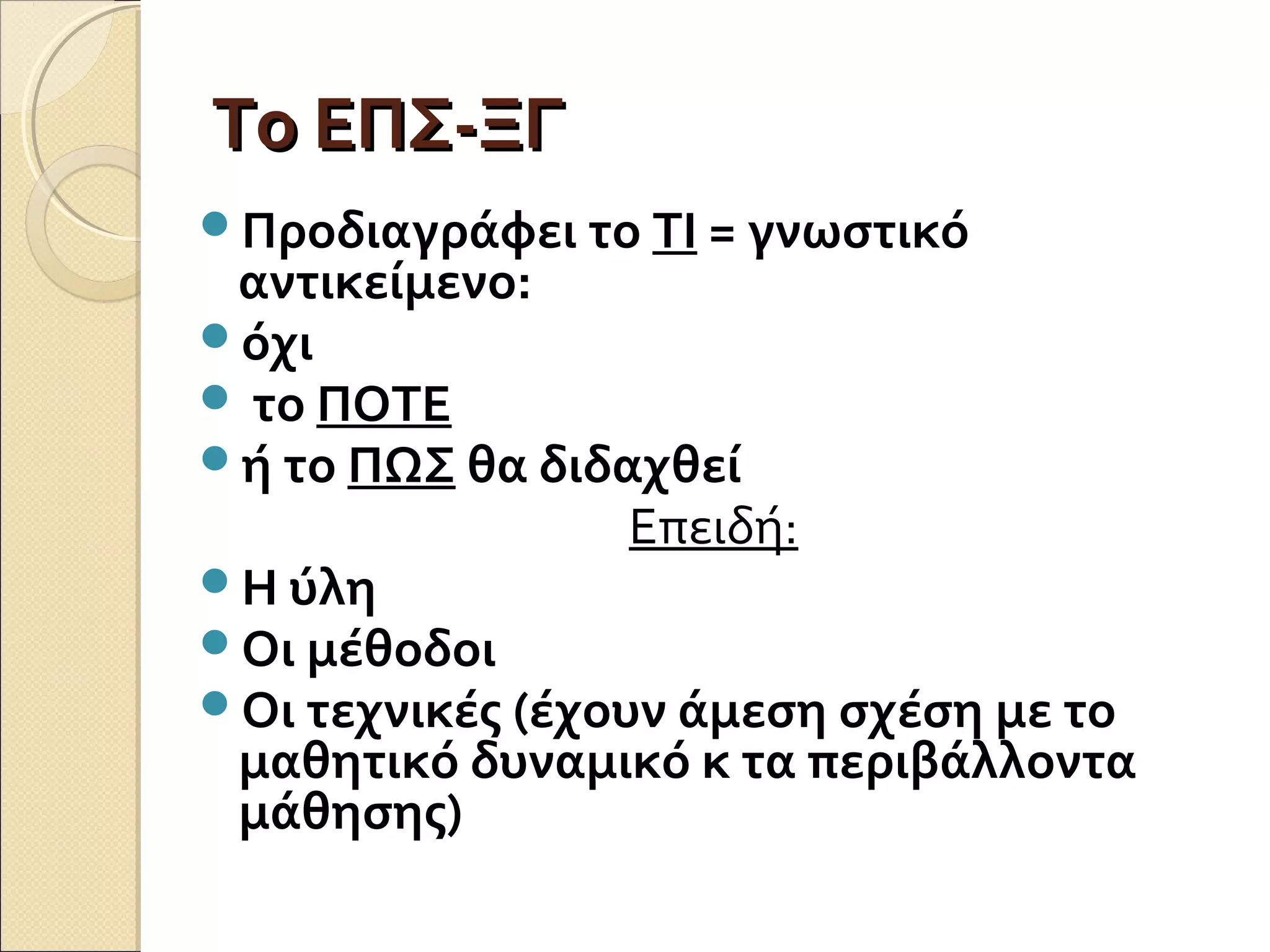 Το ΕΠΣ-ΞΓΤο ΕΠΣ-ΞΓ
Προδιαγράφει το ΤΙ = γνωστικό
αντικείμενο:
όχι
 το ΠΟΤΕ
ή το ΠΩΣ θα διδαχθεί
Επειδή:
Η ύλη
Οι μέθοδοι
Οι τεχνικές (έχουν άμεση σχέση με το
μαθητικό δυναμικό κ τα περιβάλλοντα
μάθησης)
 