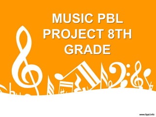 MUSIC PBL
PROJECT 8TH
GRADE
 