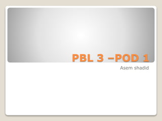 PBL 3 –POD 1
Asem shadid
 