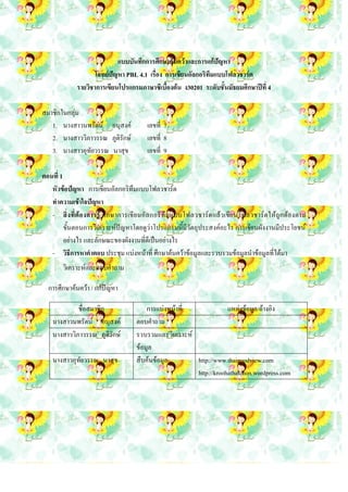 แบบบันทึกการศึกษาค้นคว้าและการแก้ปัญหา
                    โจทย์ปัญหา PBL 4.1 เรื่อง การเขียนอัลกอริทึมแบบโฟลวชาร์ต
             รายวิชาการเขียนโปรแกรมภาษาซีเบื้องต้น ง30201 ระดับชั้นมัธยมศึกษาปีที่ 4

สมาชิกในกลุ่ม
   1. นางสาวนพรัตน์ อนุสงค์            เลขที่ 7
   2. นางสาววิภาวรรณ ภูติรักษ์         เลขที่ 8
   3. นางสาวอุทัยวรรณ นาสุข            เลขที่ 9

ตอนที่ 1
   หัวข้อปัญหา การเขียนอัลกอริทึมแบบโฟลวชาร์ต
   ทาความเข้าใจปัญหา
   - สิ่ งที่ต้อ งการรู้ ศึ ก ษาการเขี ย นอัล กอริทึมแบบโฟลวชาร์ต แล้วเขีย นโฟลวชาร์ต ให้ถูก ต้องตาม
         ขั้นตอนการวิเคราะห์ปัญหาโดยดูว่าโปรแกรมนี้มีวัตถุประสงค์อะไร การเขียนผังงานมีประโยชน์
         อย่างไร และลักษณะของผังงานที่ดีเป็นอย่างไร
   - วิธีการหาคาตอบ ประชุม แบ่งหน้าที่ ศึกษาค้นคว้าข้อมูลและรวบรวมข้อมูลนาข้อมูลที่ได้มา
       วิเคราะห์และตอบคาถาม

  การศึกษาค้นคว้า / แก้ปัญหา

            ชื่อสมาชิก                 การแบ่งหน้าที่             แหล่งข้อมูล/อ้างอิง
   นางสาวนพรัตน์ อนุสงค์           ตอบคาถาม
   นางสาววิภาวรรณ ภูติรักษ์        รวบรวมและวิเคราะห์
                                   ข้อมูล
   นางสาวอุทัยวรรณ นาสุข           สืบค้นข้อมูล       http://www.thaigoodview.com
                                                      http://kroohathaichon.wordpress.com
 
