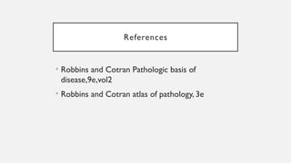 References
• Robbins and Cotran Pathologic basis of
disease,9e,vol2
• Robbins and Cotran atlas of pathology, 3e
 