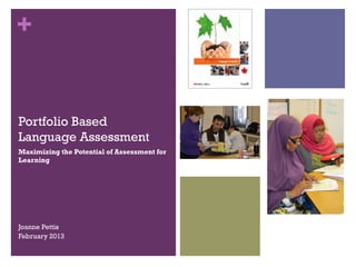 +


Portfolio Based
Language Assessment
Maximizing the Potential of Assessment for
Learning




Joanne Pettis
February 2013
 