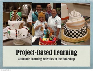 Project-Based Learning
Authentic Learning Activities in the Bakeshop
2Monday, July 22, 13
 
