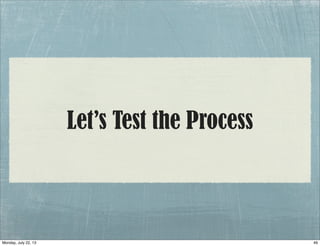 Let’s Test the Process
49Monday, July 22, 13
 