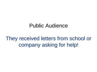 Public Audience
They received letters from school or
company asking for help!
 