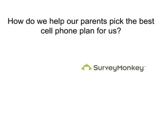 How do we help our parents pick the best
cell phone plan for us?
 