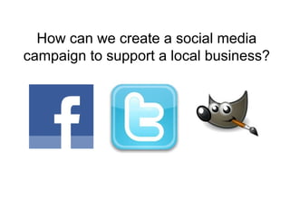 How can we create a social media
campaign to support a local business?
 