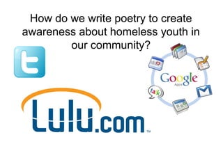 How do we write poetry to create
awareness about homeless youth in
our community?
 