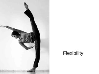 Flexibility
 