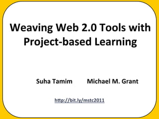 Weaving	
  Web	
  2.0	
  Tools	
  with	
  
  Project-­‐based	
  Learning
                           	
  
                                                          	
  
                           	
  
                           	
  




       Suha	
  Tamim	
            Michael	
  M.	
  Grant	
  

               h@p://bit.ly/mstc2011	
  
 