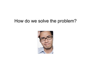 How do we solve the problem? 