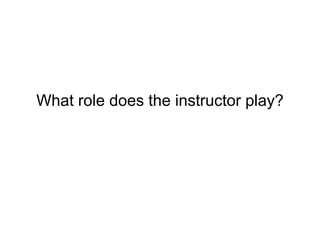 What role does the instructor play? 