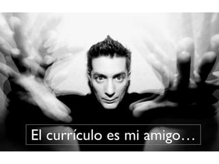 El currículo es mi amigo…
 