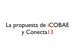 La propuesta de iCOBAE
y Conecta13
 