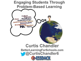 Curtis Chandler
BetterLearningForSchools.com
@CurtisChandler6
Engaging Students Through
Problem-Based Learning
 
