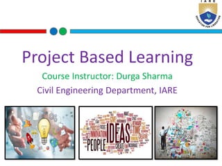 Project Based Learning
Course Instructor: Durga Sharma
Civil Engineering Department, IARE
 