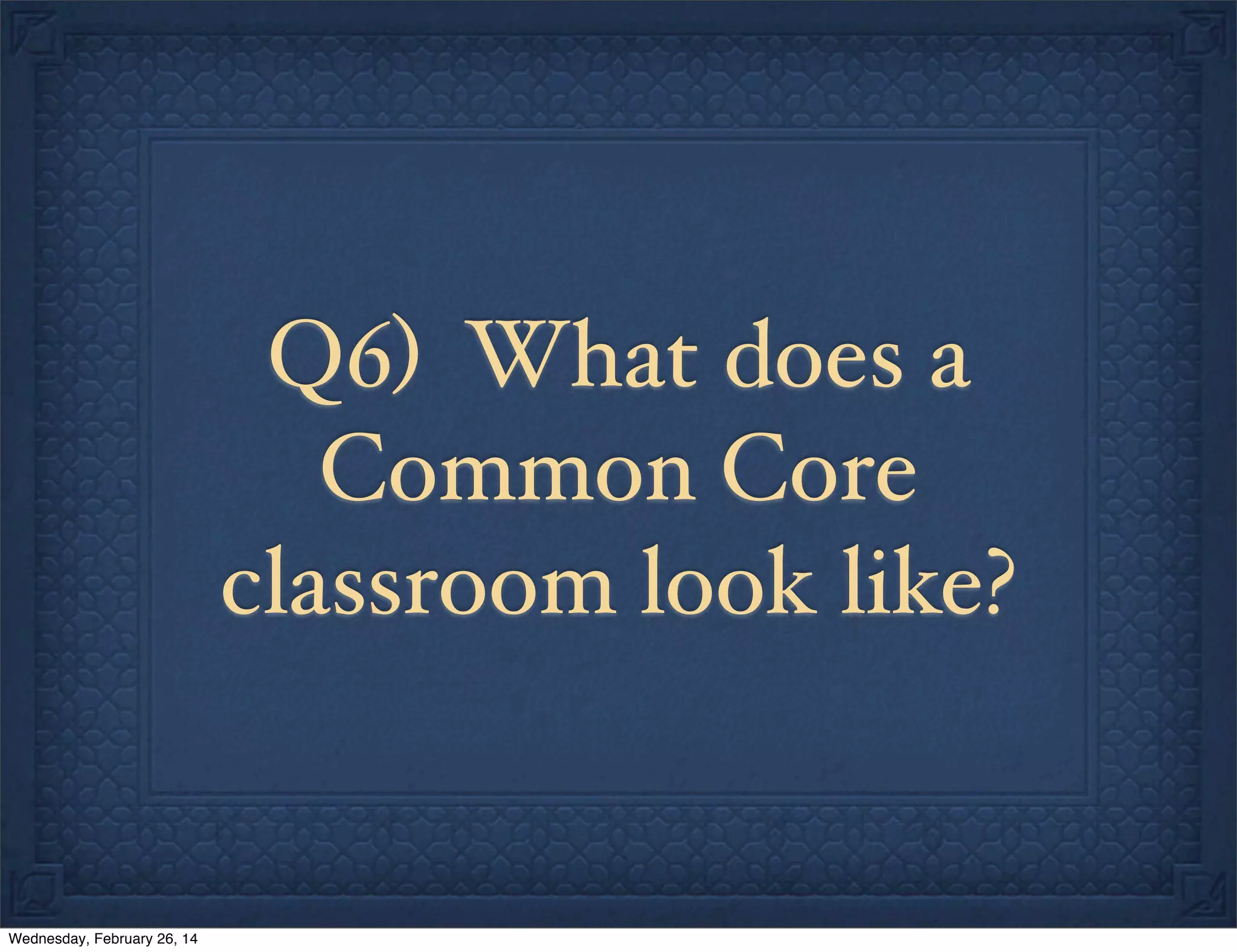 Q6) What does a
Common Core
classroom look like?

Wednesday, February 26, 14

 