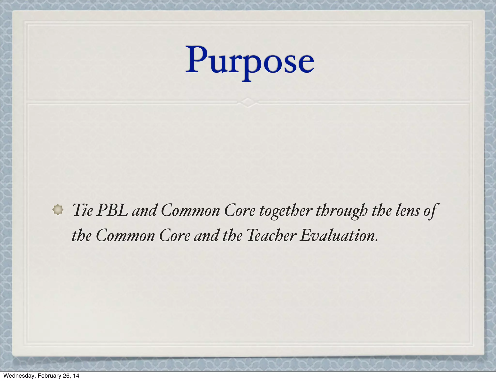 Purpose

Tie PBL and Common Core together through the lens of
the Common Core and the Teacher Evaluation.

Wednesday, February 26, 14

 