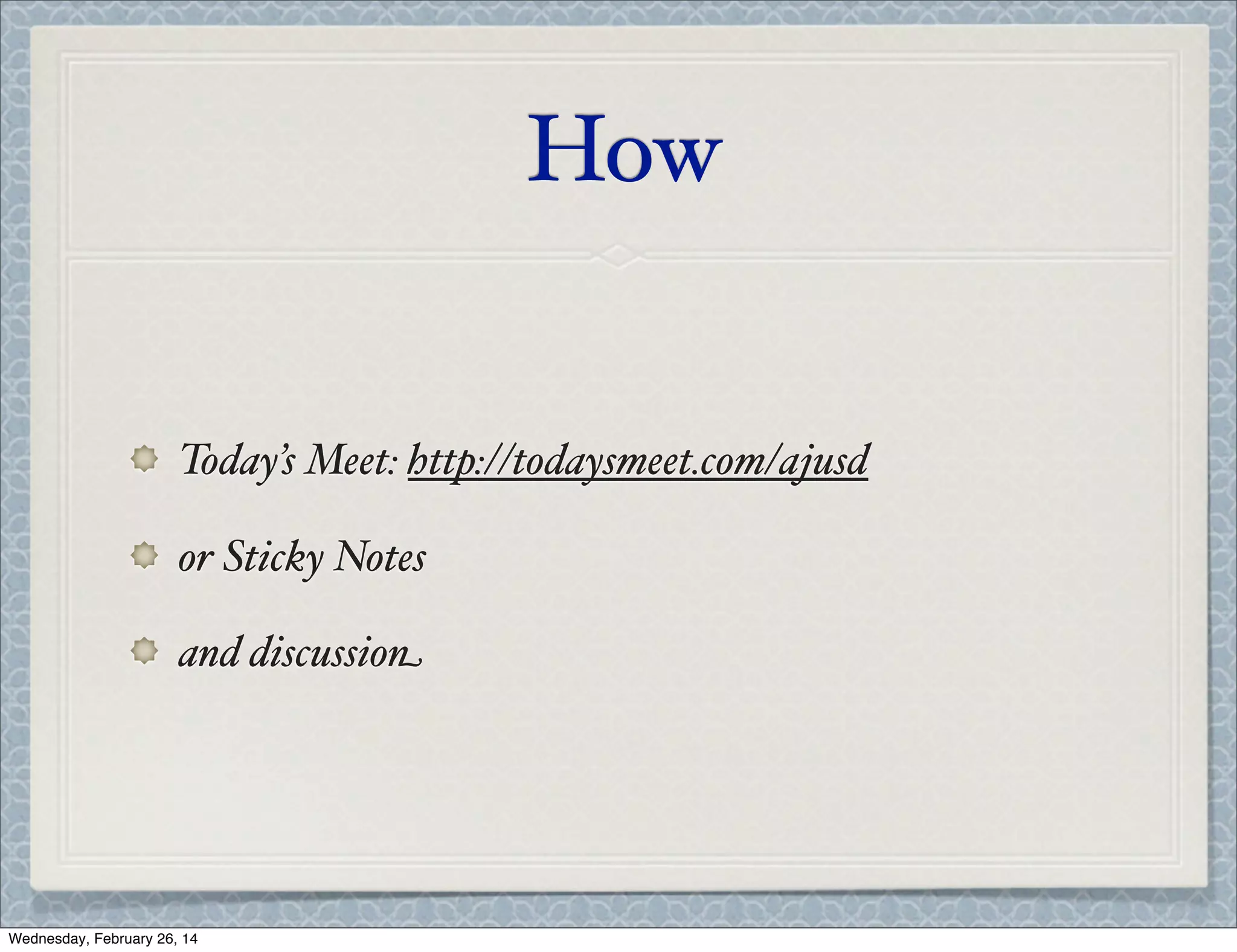 How

Today’s Meet: http://todaysmeet.com/ajusd
or Sticky Notes
and discussion

Wednesday, February 26, 14

 