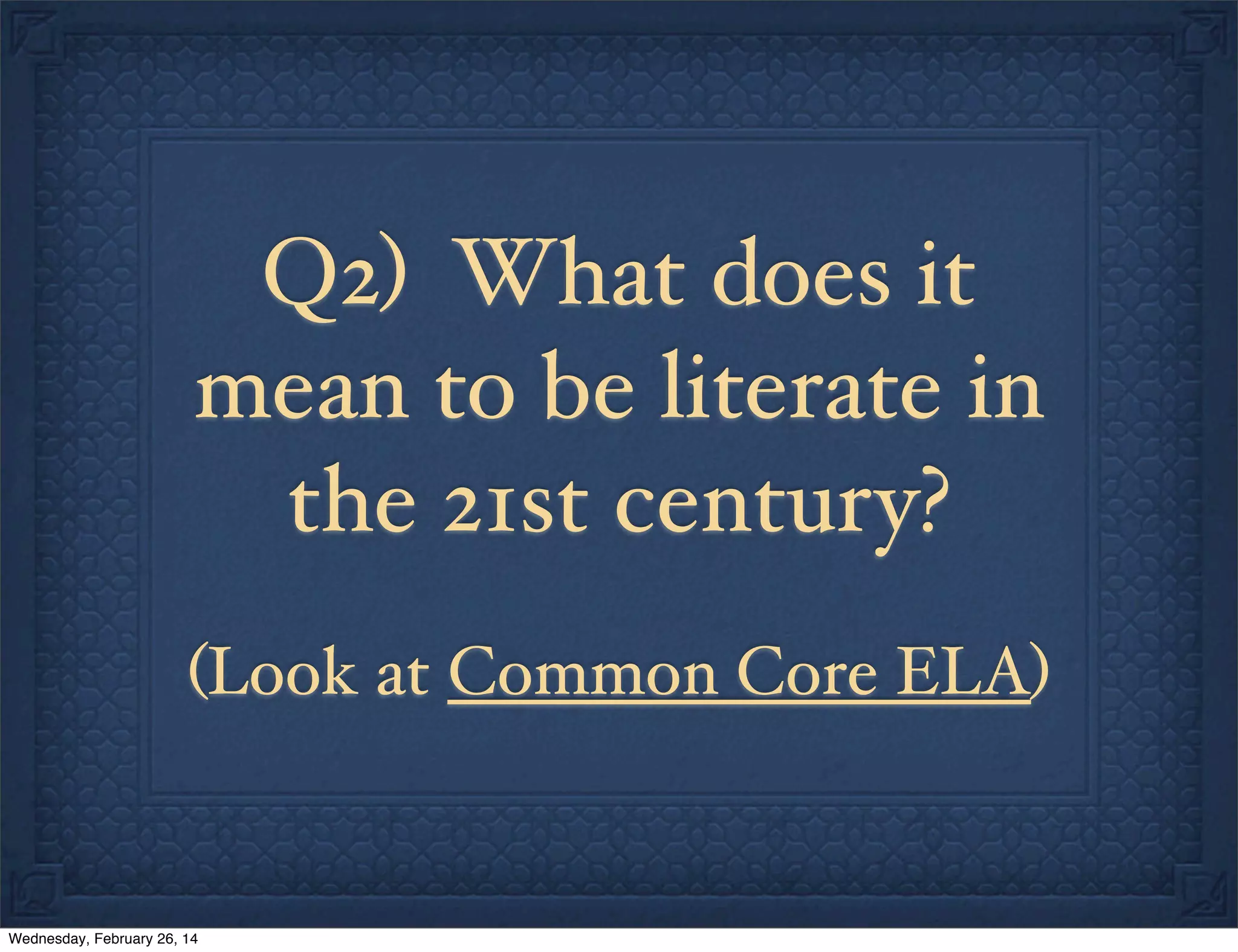 Q2) What does it
mean to be literate in
the 21st century?
(Look at Common Core ELA)

Wednesday, February 26, 14

 