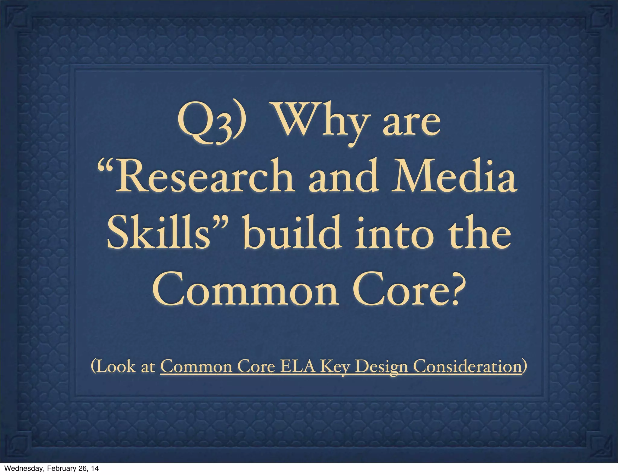 Q3) Why are
“Research and Media
Skills” build into the
Common Core?
(Look at Common Core ELA Key Design Consideration)

Wednesday, February 26, 14

 