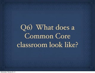 Q6) What does a
Common Core
classroom look like?

Wednesday, February 26, 14

 