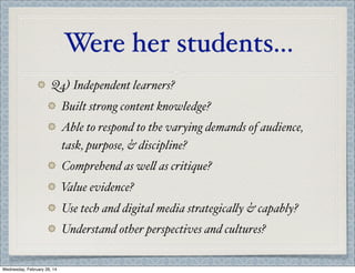 Were her students...
Q4) Independent learners?
Built strong content knowledge?
Able to respond to the varying demands of audience,
task, purpose, & discipline?
Comprehend as we' as critique?
V
alue evidence?
Use tech and digital media strategica'y & capably?
Understand other perspectives and cultures?
Wednesday, February 26, 14

 