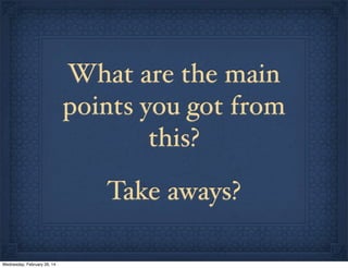 What are the main
points you got from
this?
Take aways?
Wednesday, February 26, 14

 