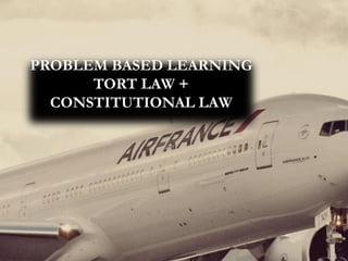 PROBLEM BASED LEARNING
TORT LAW +
CONSTITUTIONAL LAW
 