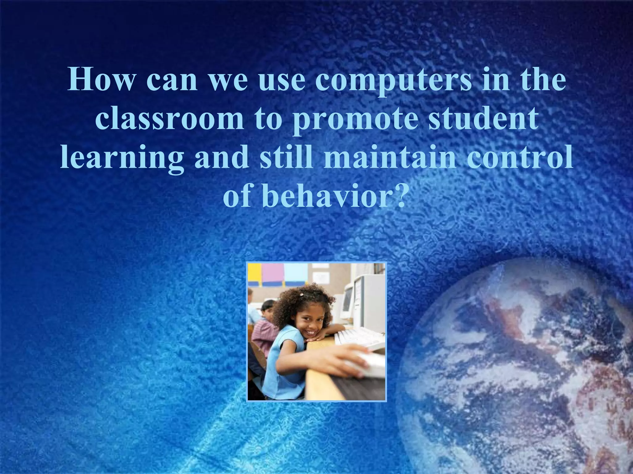 How can we use computers in the classroom to promote student learning and still maintain control of behavior? 