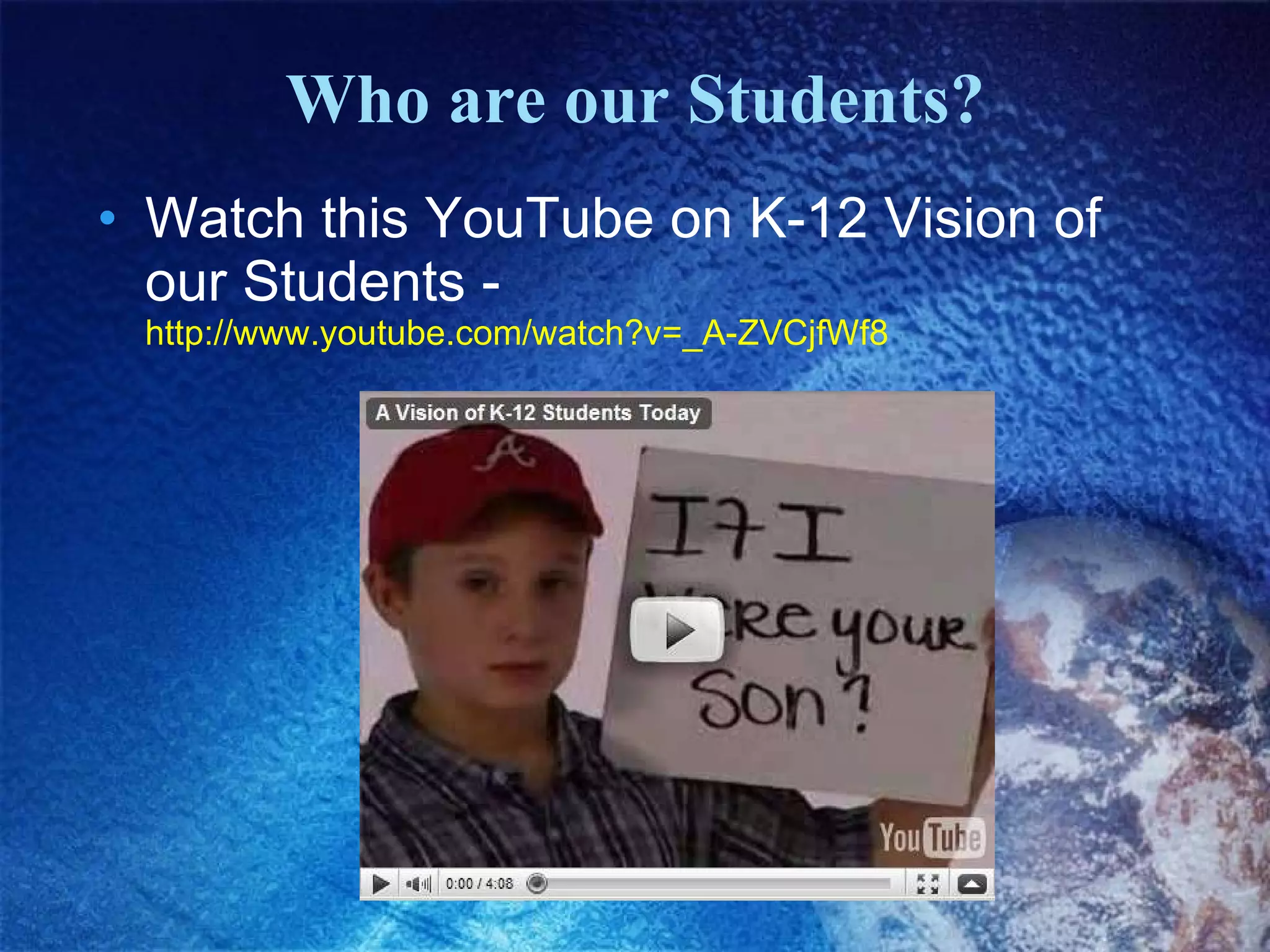 Who are our Students? Watch this YouTube on K-12 Vision of our Students -  http://www.youtube.com/watch?v=_A-ZVCjfWf8   