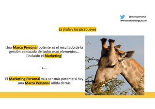 @marcapersonal
#PersonalBrandingLabDay
La jirafa y los picabueyes
Una Marca Personal potente es el resultado de la
gestión...