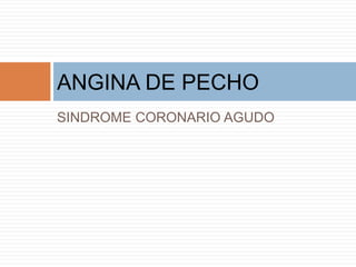 ANGINA DE PECHO
SINDROME CORONARIO AGUDO
 