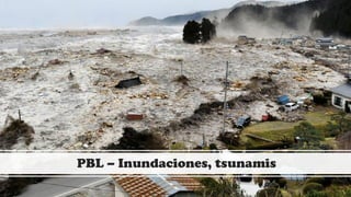 PBL – Inundaciones, tsunamis
 