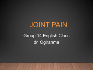 JOINT PAIN
Group 14 English Class
dr. Ogirahma
 