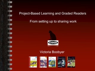 Project-Based Learning and Graded Readers
From setting up to sharing work
Victoria Boobyer
 