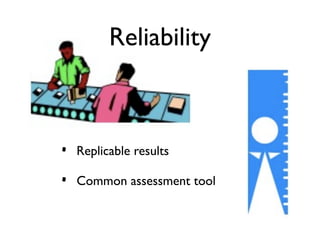Reliability



•   Replicable results

•   Common assessment tool
 