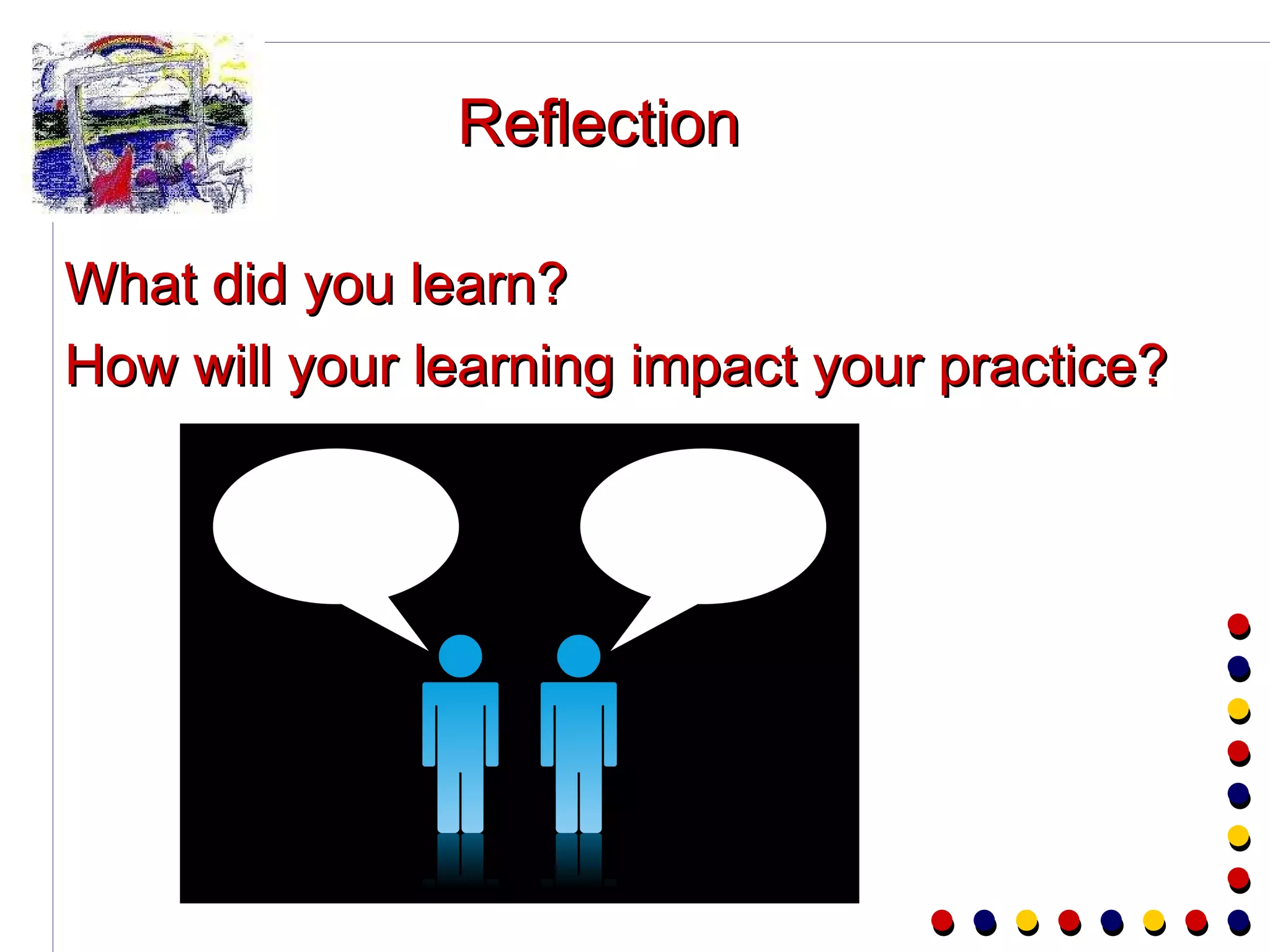 Reflection What did you learn? How will your learning impact your practice? 