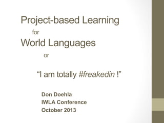 Project-based Learning
for
World Languages
or
“I am totally #freakedin !”
Don Doehla
IWLA Conference
October 2013
 