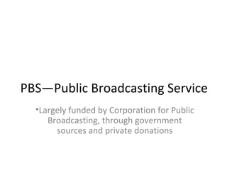 PBS—Public Broadcasting Service
•Largely funded by Corporation for Public
Broadcasting, through government
sources and private donations
 