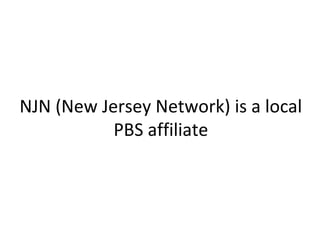NJN (New Jersey Network) is a local
PBS affiliate
 