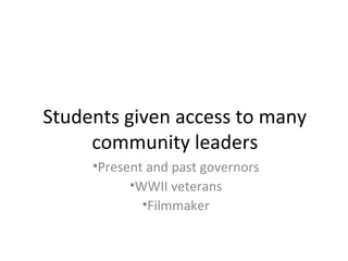 Students given access to many
community leaders
•Present and past governors
•WWII veterans
•Filmmaker
 