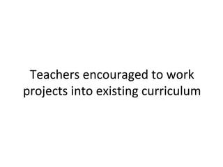Teachers encouraged to work
projects into existing curriculum
 