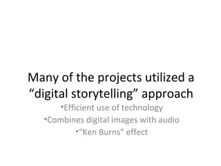 Many of the projects utilized a
“digital storytelling” approach
•Efficient use of technology
•Combines digital images with audio
•“Ken Burns” effect
 