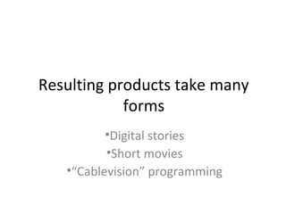 Resulting products take many
forms
•Digital stories
•Short movies
•“Cablevision” programming
 