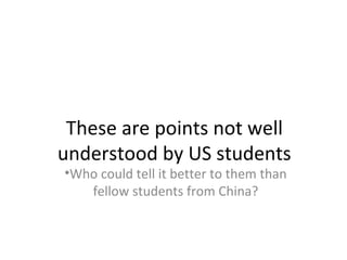 These are points not well
understood by US students
•Who could tell it better to them than
fellow students from China?
 