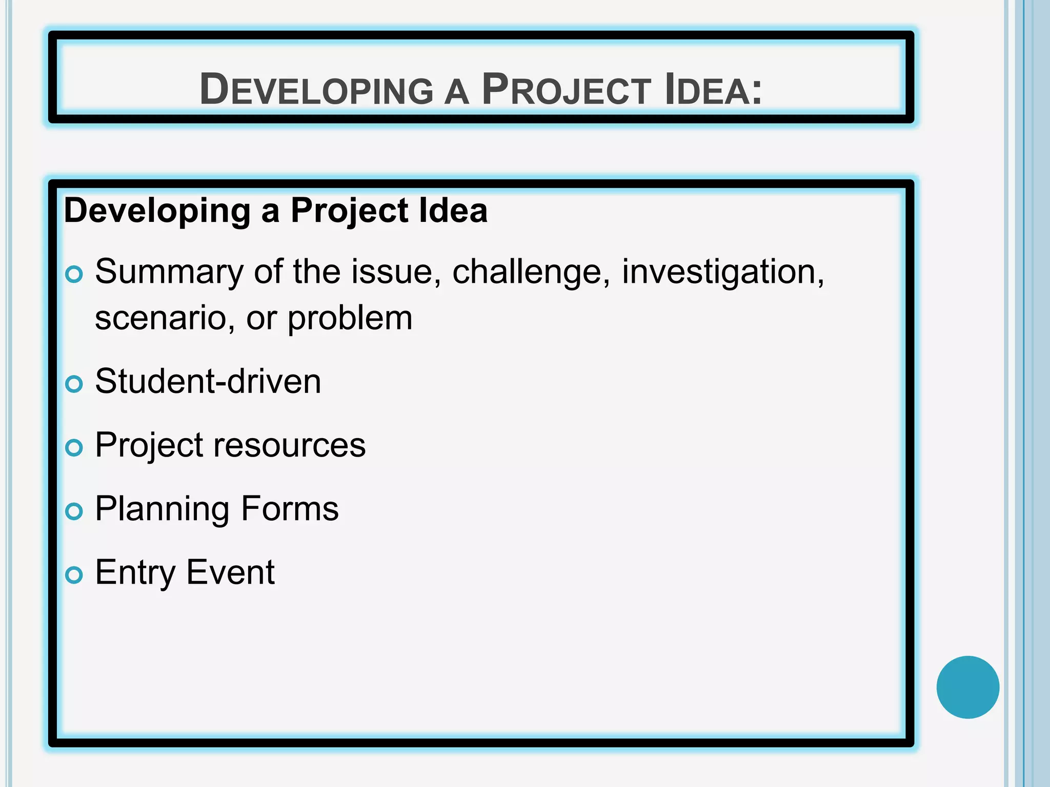 DEVELOPING A PROJECT IDEA:

Developing a Project Idea
   Summary of the issue, challenge, investigation,
    scenario, or problem
   Student-driven
   Project resources
   Planning Forms
   Entry Event
 