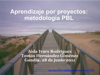 Aprendizaje por proyectos: metodología PBL Aida Ivars Rodríguez Tomás Hernández Giménez Gandía, 28 de junio 2011 http://www.flickr.com/photos/aidaivars/2530777376 